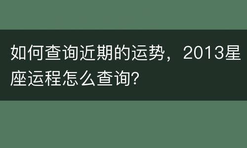 如何查询近期的运势，2013星座运程怎么查询？