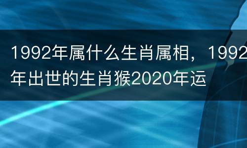 1992年属什么生肖属相，1992年出世的生肖猴2020年运