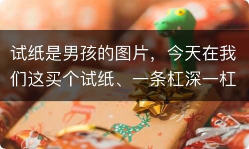 试纸是男孩的图片，今天在我们这买个试纸、一条杠深一杠浅，是男孩么？