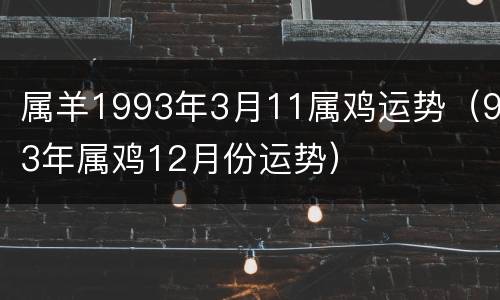 属羊1993年3月11属鸡运势（93年属鸡12月份运势）