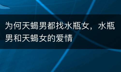 为何天蝎男都找水瓶女，水瓶男和天蝎女的爱情