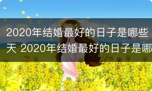 2020年结婚最好的日子是哪些天 2020年结婚最好的日子是哪些天子
