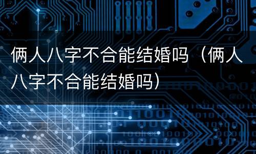 俩人八字不合能结婚吗（俩人八字不合能结婚吗）