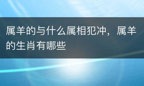 属羊的与什么属相犯冲，属羊的生肖有哪些