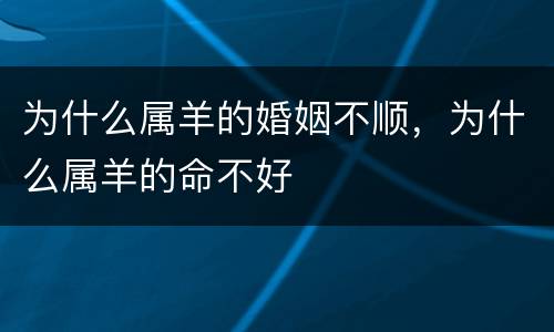 为什么属羊的婚姻不顺，为什么属羊的命不好