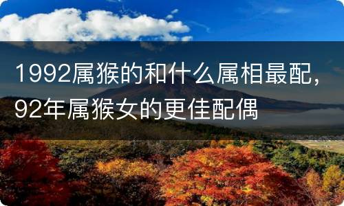 1992属猴的和什么属相最配，92年属猴女的更佳配偶
