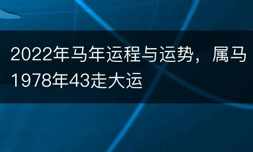2022年马年运程与运势，属马1978年43走大运