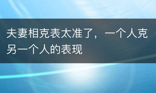 夫妻相克表太准了，一个人克另一个人的表现