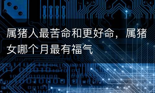 属猪人最苦命和更好命，属猪女哪个月最有福气