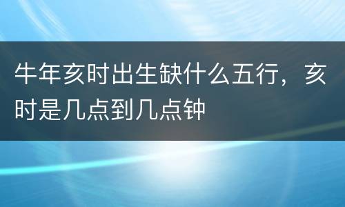 牛年亥时出生缺什么五行，亥时是几点到几点钟