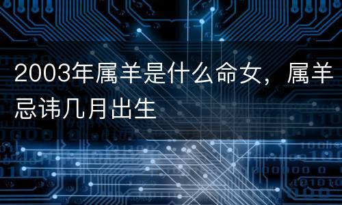 2003年属羊是什么命女，属羊忌讳几月出生