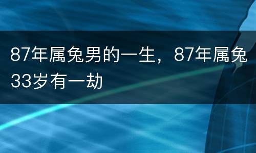 87年属兔男的一生，87年属兔33岁有一劫