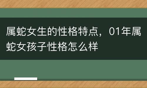 属蛇女生的性格特点，01年属蛇女孩子性格怎么样