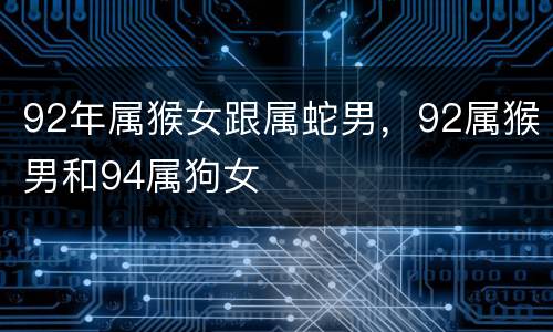 92年属猴女跟属蛇男，92属猴男和94属狗女
