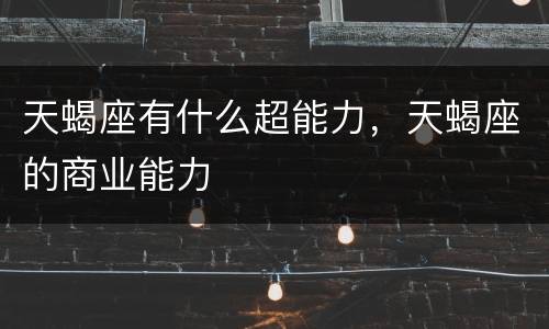 天蝎座有什么超能力，天蝎座的商业能力