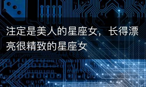 注定是美人的星座女，长得漂亮很精致的星座女