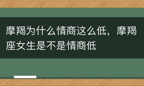 摩羯为什么情商这么低，摩羯座女生是不是情商低