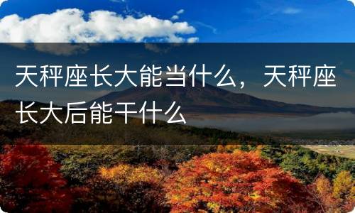 天秤座长大能当什么，天秤座长大后能干什么