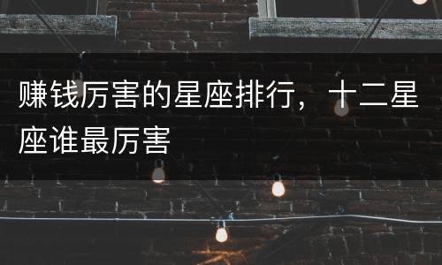 赚钱厉害的星座排行，十二星座谁最厉害
