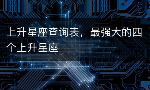 上升星座查询表，最强大的四个上升星座