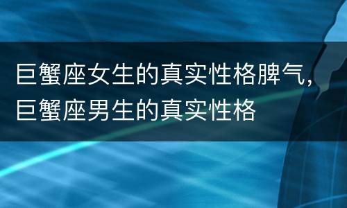 巨蟹座女生的真实性格脾气，巨蟹座男生的真实性格