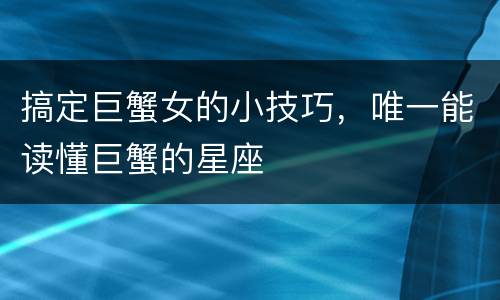 搞定巨蟹女的小技巧，唯一能读懂巨蟹的星座