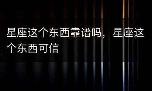 星座这个东西靠谱吗，星座这个东西可信