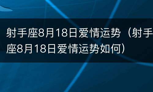 射手座8月18日爱情运势（射手座8月18日爱情运势如何）