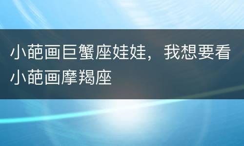 小葩画巨蟹座娃娃，我想要看小葩画摩羯座