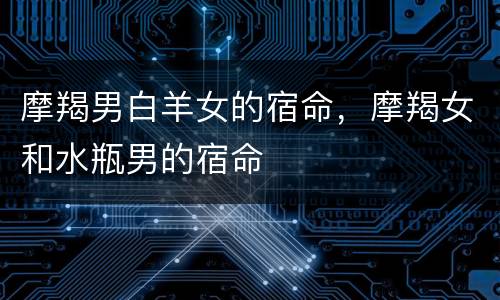 摩羯男白羊女的宿命，摩羯女和水瓶男的宿命