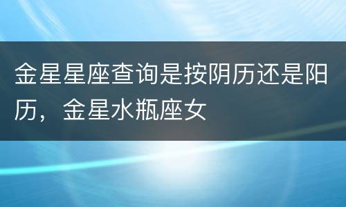 金星星座查询是按阴历还是阳历，金星水瓶座女