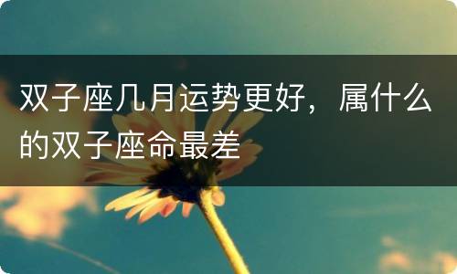 双子座几月运势更好，属什么的双子座命最差