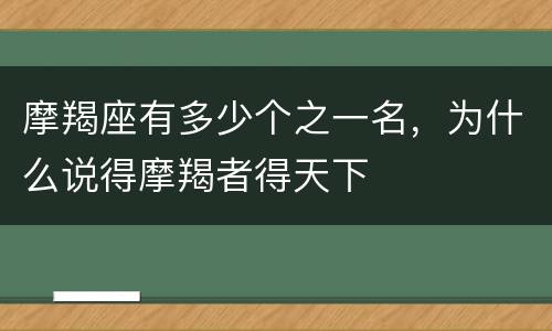摩羯座有多少个之一名，为什么说得摩羯者得天下