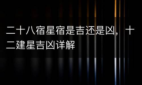 二十八宿星宿是吉还是凶，十二建星吉凶详解