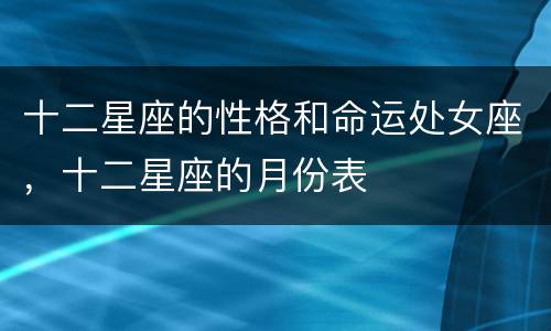 十二星座的性格和命运处女座，十二星座的月份表