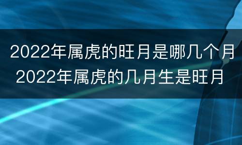 2022年属虎的旺月是哪几个月 2022年属虎的几月生是旺月