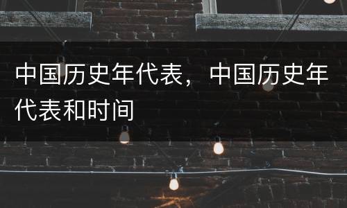 中国历史年代表，中国历史年代表和时间