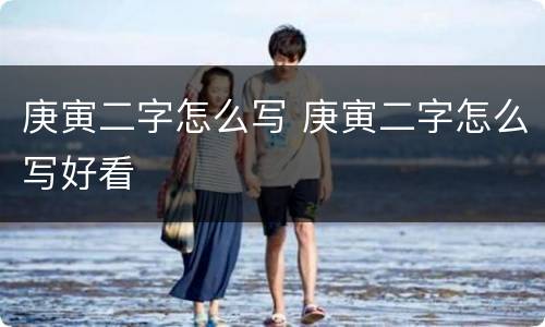 庚寅二字怎么写 庚寅二字怎么写好看