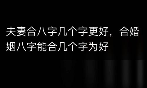 夫妻合八字几个字更好，合婚姻八字能合几个字为好