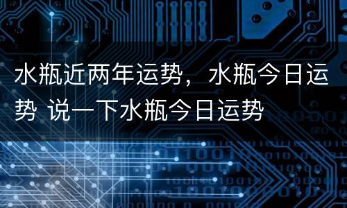 水瓶近两年运势，水瓶今日运势 说一下水瓶今日运势