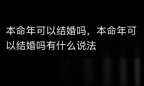 本命年可以结婚吗，本命年可以结婚吗有什么说法