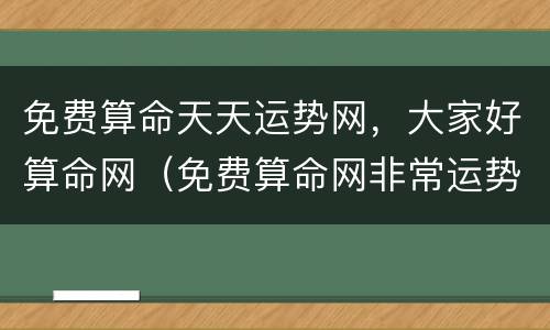 免费算命天天运势网，大家好算命网（免费算命网非常运势网）