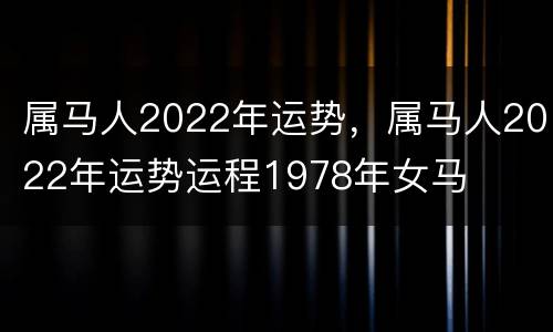 属马人2022年运势，属马人2022年运势运程1978年女马