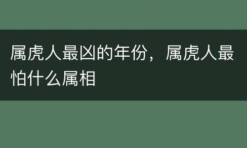 属虎人最凶的年份，属虎人最怕什么属相