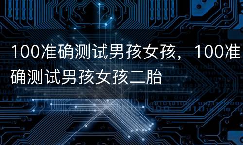 100准确测试男孩女孩，100准确测试男孩女孩二胎