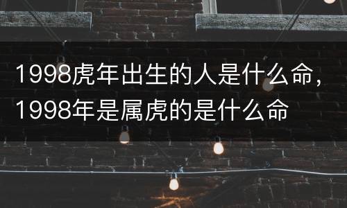 1998虎年出生的人是什么命，1998年是属虎的是什么命
