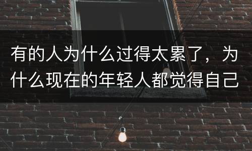 有的人为什么过得太累了，为什么现在的年轻人都觉得自己活得很累