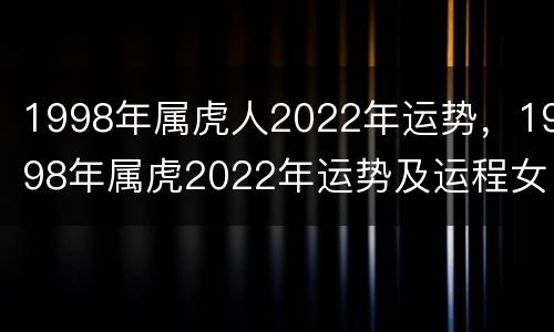 1998年属虎人2022年运势，1998年属虎2022年运势及运程女性