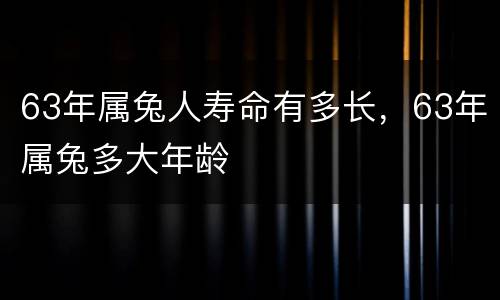 63年属兔人寿命有多长，63年属兔多大年龄