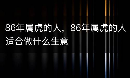 86年属虎的人，86年属虎的人适合做什么生意